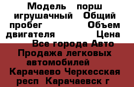  › Модель ­ порш игрушачный › Общий пробег ­ 233 333 › Объем двигателя ­ 45 555 › Цена ­ 100 - Все города Авто » Продажа легковых автомобилей   . Карачаево-Черкесская респ.,Карачаевск г.